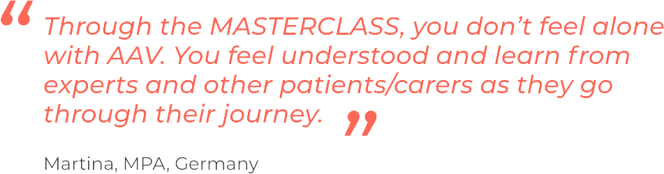 Through the MASTERCLASS, you dont feel alone with AAV. Your feel understood and learn from experts and other patients/carers.